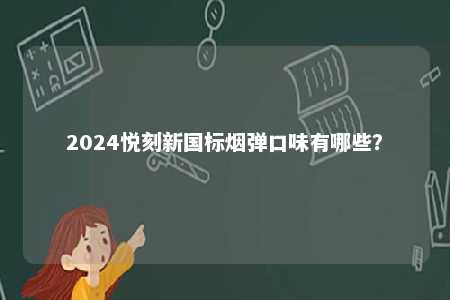 2024悦刻新国标烟弹口味有哪些？ 
